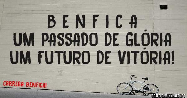 B E N F I C A
UM PASSADO DE GLÓRIA
UM FUTURO DE VITÓRIA! 