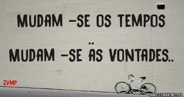 Mudam -se os tempos .. 
Mudam -se as Vontades..