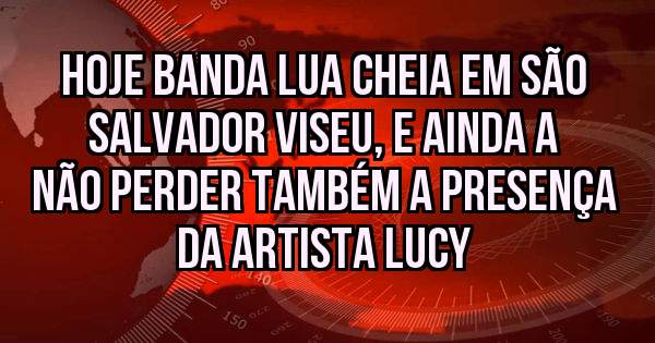 Hoje Banda Lua Cheia em São Salvador Viseu, e ainda a não perder também a presença da Artista Lucy 