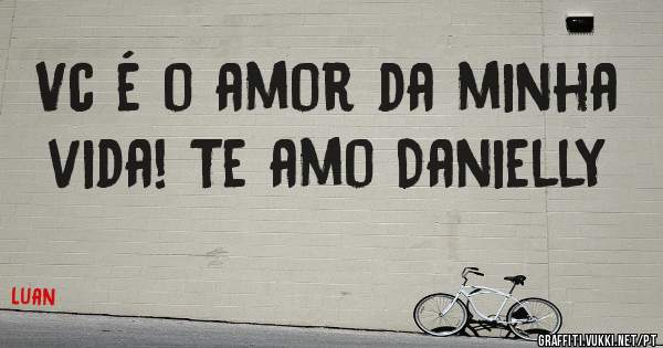 Vc é o amor da minha vida! Te amo Danielly