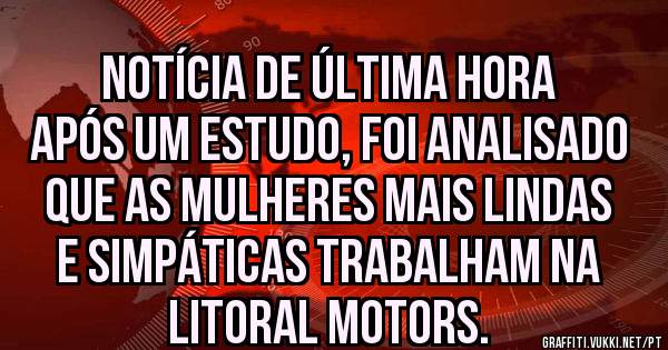 Notícia de última hora
Após um estudo, foi analisado que as mulheres mais lindas e simpáticas trabalham na Litoral Motors.