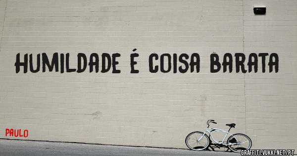 Humildade é coisa barata 