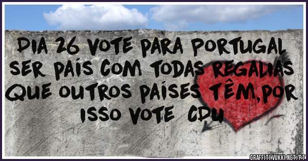 Dia 26 vote para Portugal ser país com todas regalias que outros países têm,por isso vote  CDU