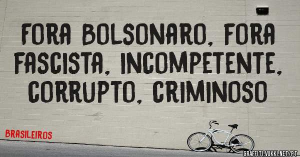 Fora Bolsonaro, fora fascista, incompetente, corrupto, criminoso