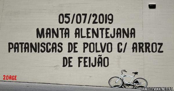 05/07/2019
Manta alentejana
Pataniscas de polvo c/ arroz de feijão 