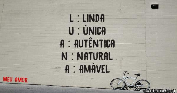 L : Linda
U : Única
A : Autêntica
N : Natural 
A : Amável 
