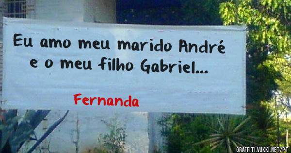 Eu amo meu marido André e o meu filho Gabriel...