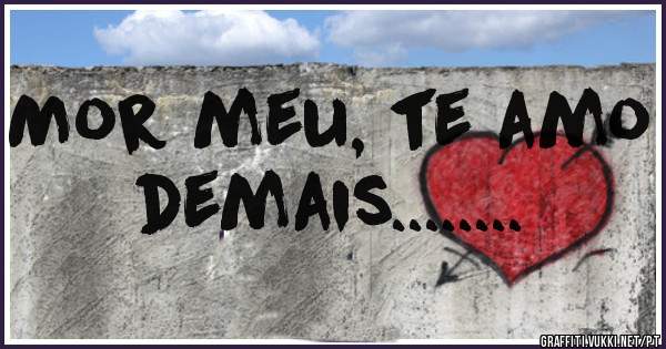 Mor meu, te amo demais........