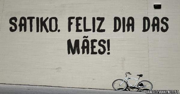 Satiko. Feliz dia das Mães!