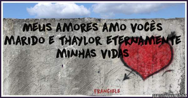 Meus amores amo vocês marido e thaylor eternamente minhas vidas