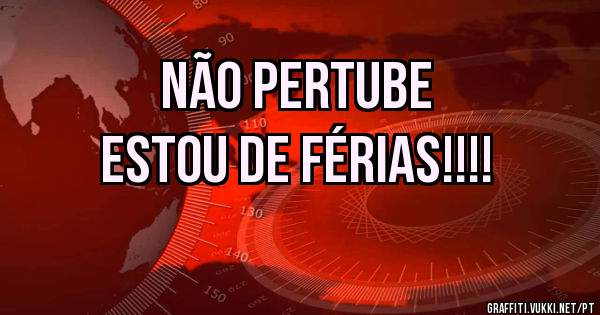 Não pertube
Estou de Férias!!!!