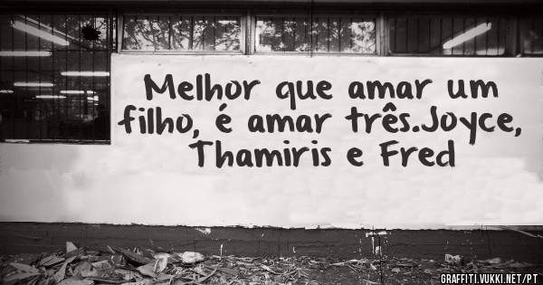 Melhor que amar um filho, é amar três.Joyce, Thamiris e Fred