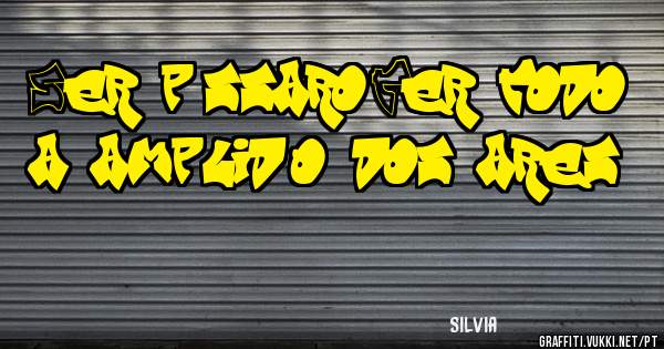 Ser pássaro!Ter todo a amplidão dos ares.