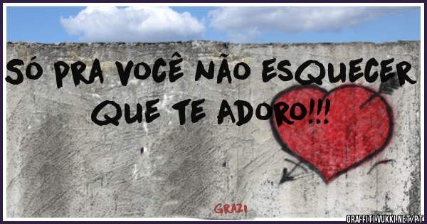Só pra você não esquecer que te Adoro!!!
