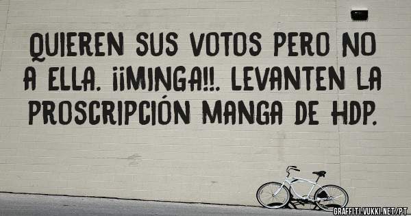 Quieren sus votos pero NO a ELLA. ¡¡MINGA!!. Levanten la proscripción manga de hdp.