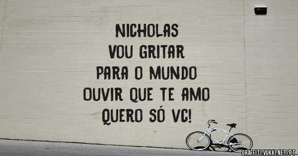 Nicholas
Vou gritar 
Para o mundo
Ouvir que te amo
Quero só vc!