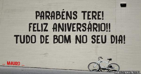 PARABÉNS TERE!
FELIZ ANIVERSÁRIO!!
TUDO DE BOM NO SEU DIA! 
                                                