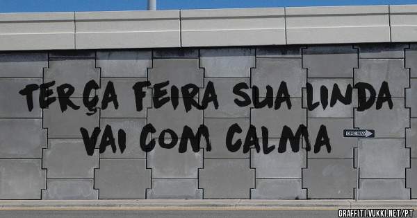 Terça feira sua linda vai com calma 
