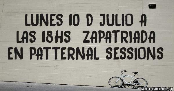 LUNES 10 D JULIO A LAS 18HS  ZAPATRIADA en PATTERNAL SESSIONS