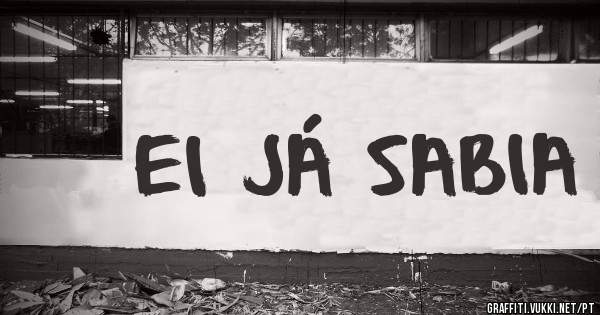 EI JÁ SABIA 