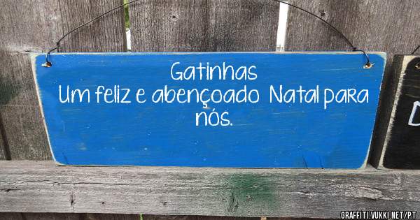 Gatinhas 
Um feliz e abençoado  Natal para nós.  