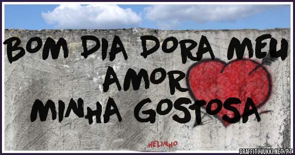 BOM DIA DORA MEU AMOR 
MINHA GOSTOSA 