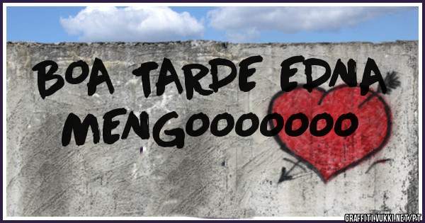 BOA TARDE EDNA 
MENGOOOOOOO