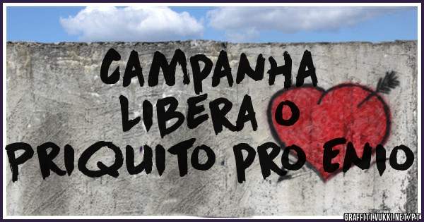Campanha 
Libera o
Priquito pro Enio 