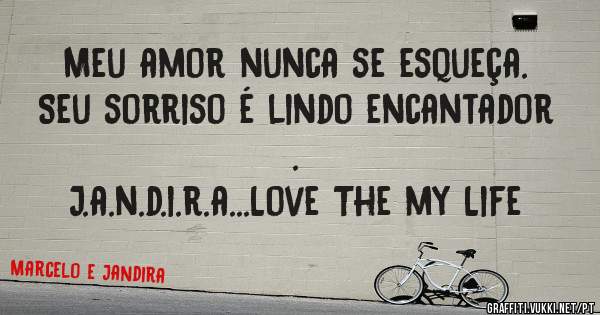 Meu amor nunca se esqueça. Seu sorriso é lindo encantador .
J.a.n.d.i.r.a...Love The my Life 
