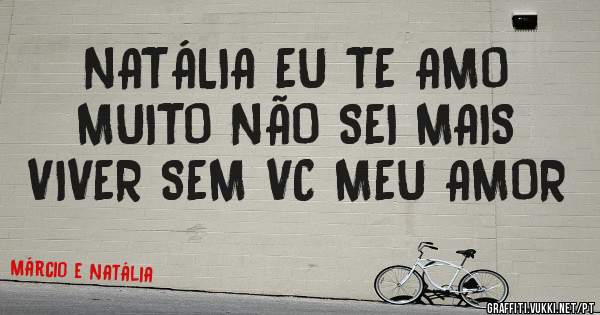 NATÁLIA EU TE AMO MUITO NÃO SEI MAIS VIVER SEM VC MEU AMOR 
