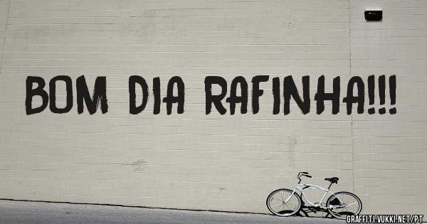 BOM DIA RAFINHA!!!