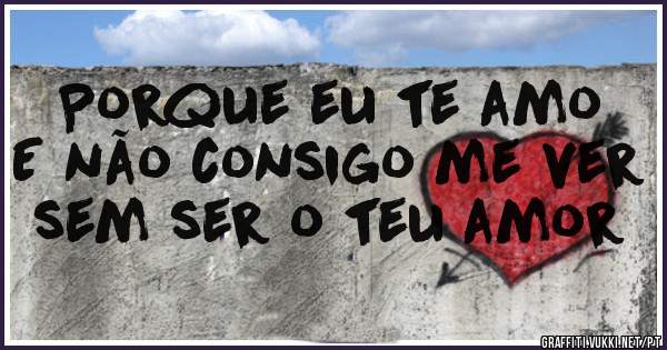 Porque eu te amo
E não consigo me ver sem ser o teu amor 