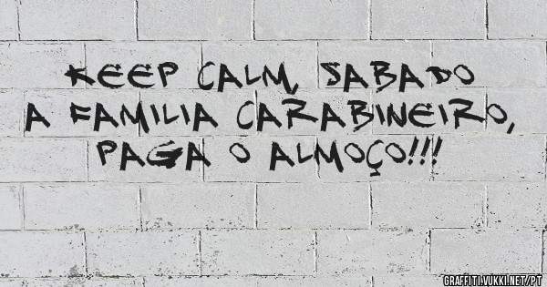 Keep calm, Sabado a familia Carabineiro, paga o almoço!!!