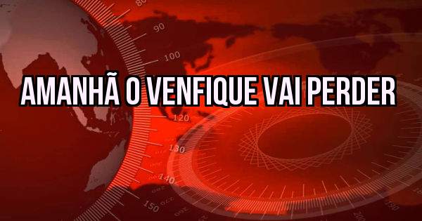 AMANHÃ O VENFIQUE VAI PERDER