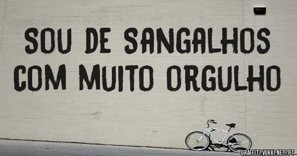 Sou de Sangalhos com muito orgulho 