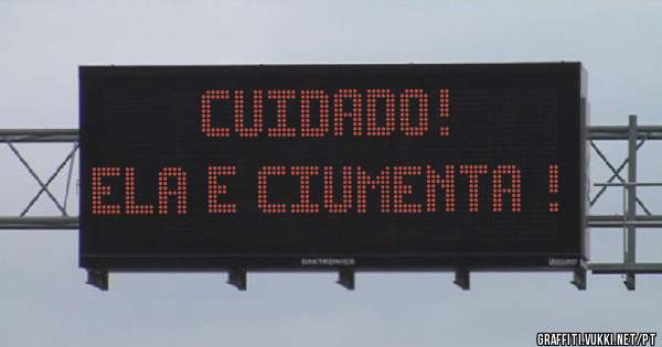 Cuidado!
Ela e ciumenta !