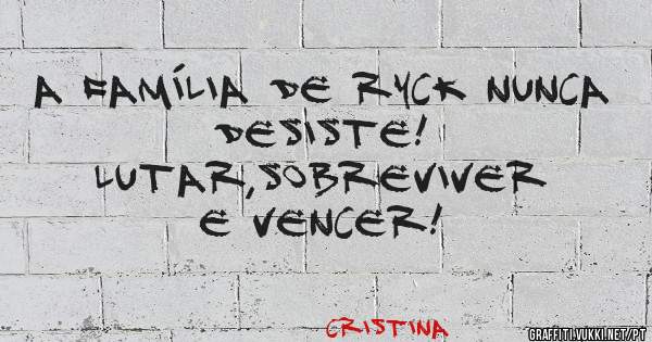 A família de Ryck nunca desiste! 
Lutar,sobreviver e vencer! 