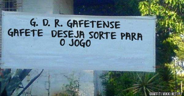 G. D. R. GAFETENSE  
GAFETE  DESEJA SORTE PARA O JOGO