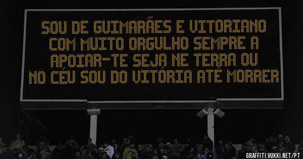 Sou de Guimarães e Vitoriano com muito orgulho sempre a apoiar-te seja ne terra ou no céu Sou do Vitória até morrer
