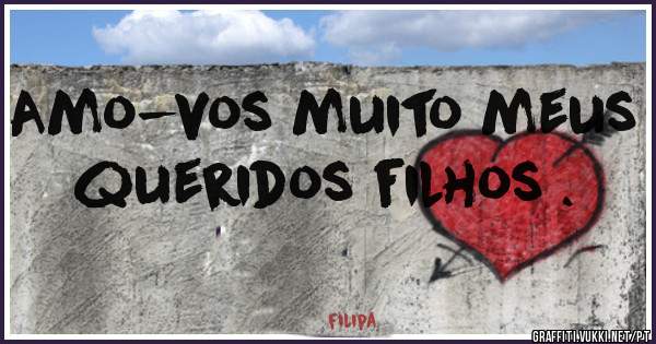 Amo-vos muito meus queridos filhos . 