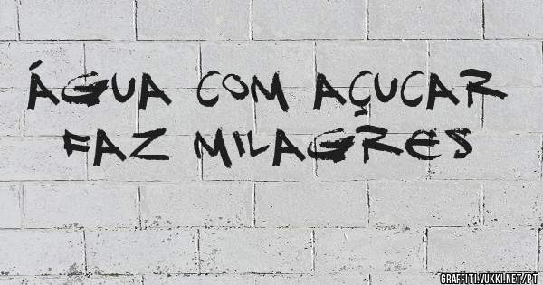 Água com açucar
Faz Milagres