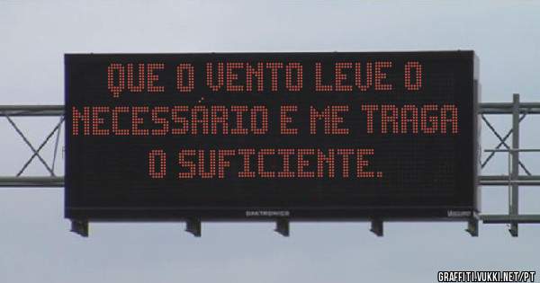 Que o vento leve o necessário e me traga o suficiente.
