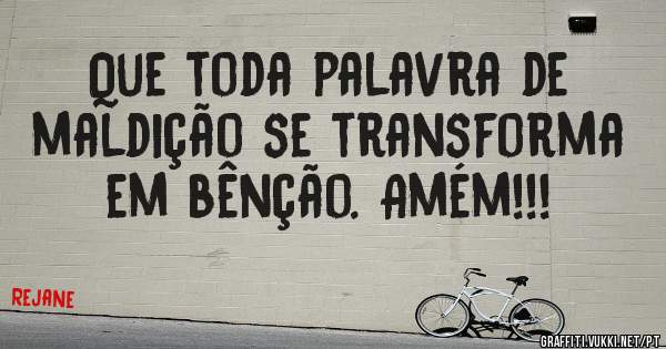 Que toda palavra de maldição se transforma em bênção. Amém!!! 