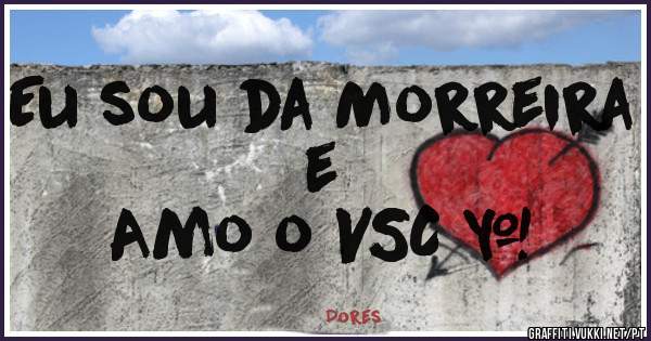 Eu sou da Morreira e 
Amo o VSC ❤