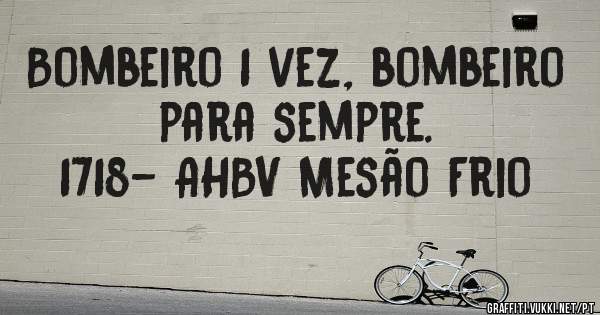Bombeiro 1 vez, bombeiro para sempre. 
1718- AHBV Mesão Frio 