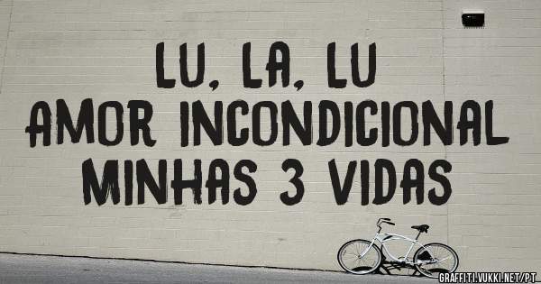Lu, La, Lu
Amor incondicional 
Minhas 3 vidas 