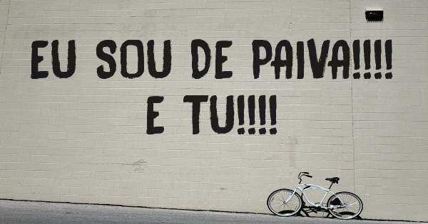 EU SOU DE PAIVA!!!!      E TU!!!!