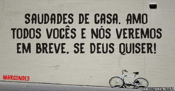 Saudades de casa. Amo todos vocês e nós veremos em breve, se Deus quiser!