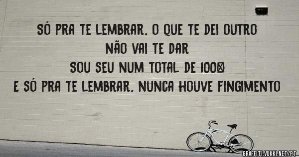Só pra te lembrar, o que te dei outro não vai te dar
Sou seu num total de 100%
E só pra te lembrar, nunca houve fingimento 