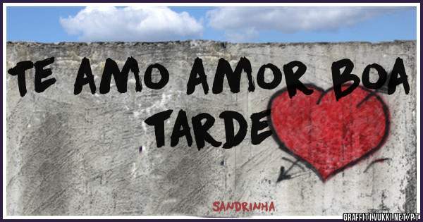Te amo amor boa tarde 